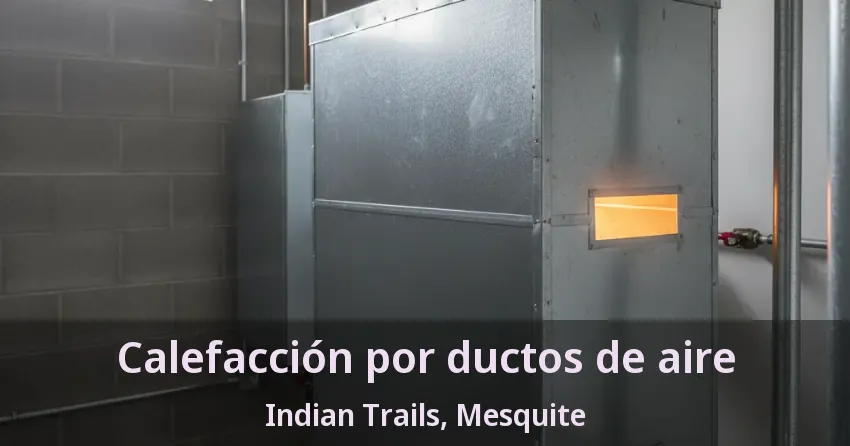 Calefacción por ductos de aire Indian Trails, Mesquite - TX