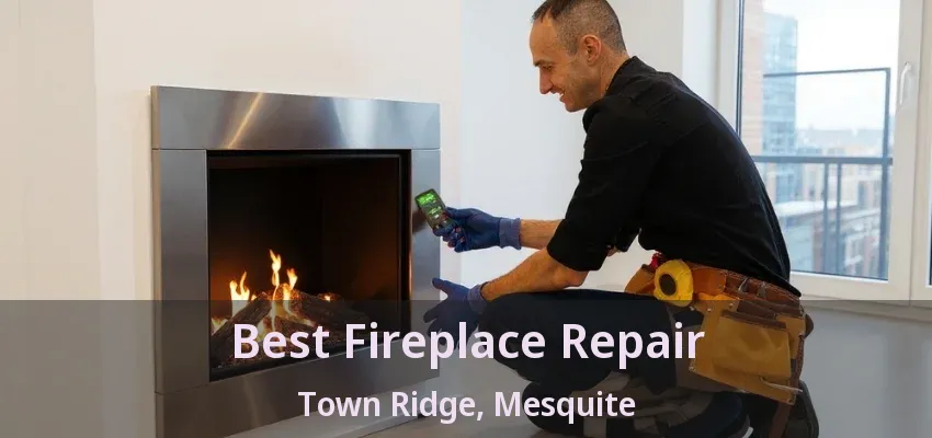Best Fireplace Repair Town Ridge, Mesquite - TX Best Fireplace Repair Town Ridge, Mesquite - TX