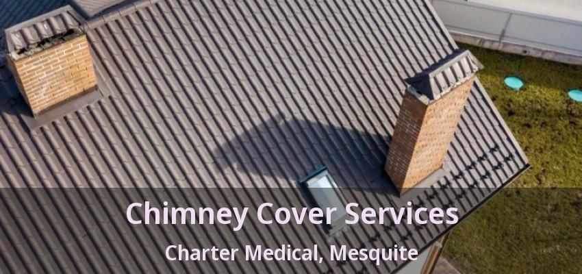 Chimney Cover Services Charter Medical, Mesquite - TX Chimney Cover Services Charter Medical, Mesquite - TX