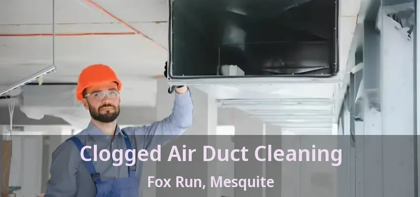 Clogged Air Duct Cleaning Fox Run, Mesquite - TX Clogged Air Duct Cleaning Fox Run, Mesquite - TX