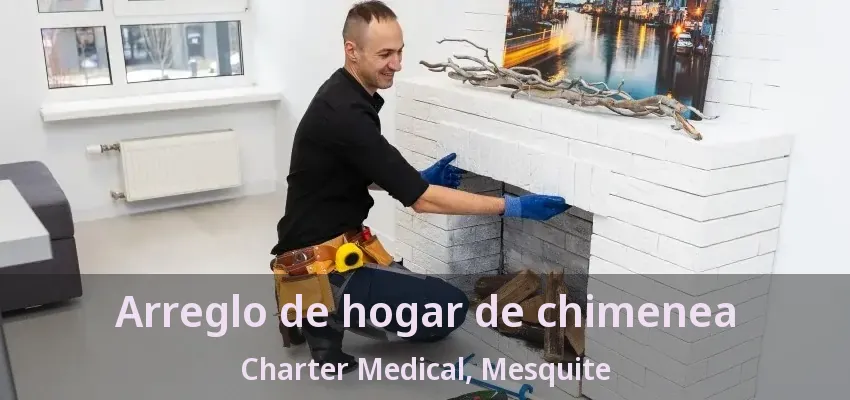 Arreglo de hogar de chimenea Charter Medical, Mesquite - TX Arreglo de hogar de chimenea Charter Medical, Mesquite - TX