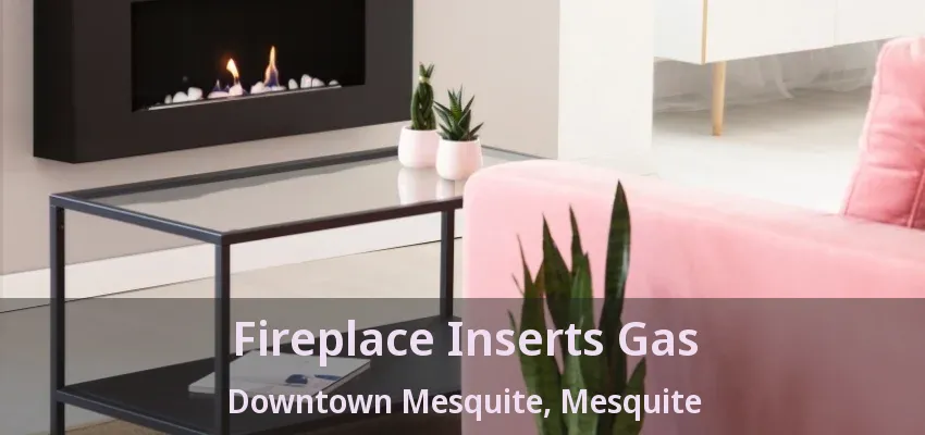 Fireplace Inserts Gas Downtown Mesquite, Mesquite - TX Fireplace Inserts Gas Downtown Mesquite, Mesquite - TX