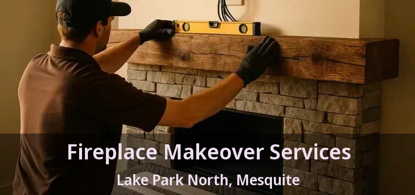 Fireplace Makeover Services Lake Park North, Mesquite - TX Fireplace Makeover Services Lake Park North, Mesquite - TX