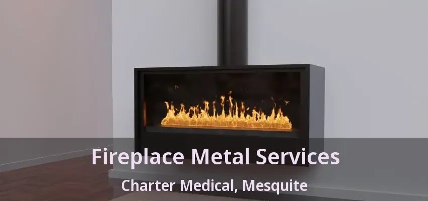 Fireplace Metal Services Charter Medical, Mesquite - TX Fireplace Metal Services Charter Medical, Mesquite - TX