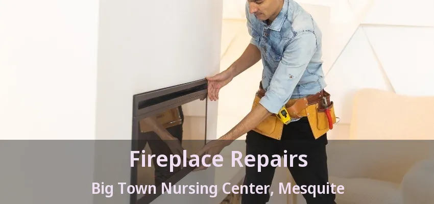 Fireplace Repairs Big Town Nursing Center, Mesquite - TX Fireplace Repairs Big Town Nursing Center, Mesquite - TX