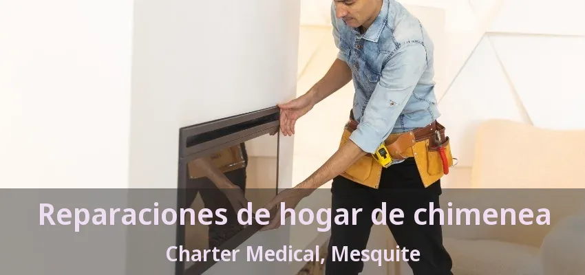 Reparaciones de hogar de chimenea Charter Medical, Mesquite - TX Reparaciones de hogar de chimenea Charter Medical, Mesquite - TX