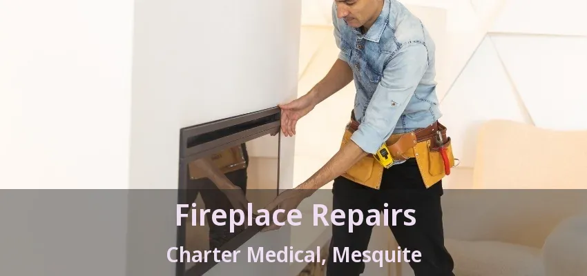 Fireplace Repairs Charter Medical, Mesquite - TX Fireplace Repairs Charter Medical, Mesquite - TX