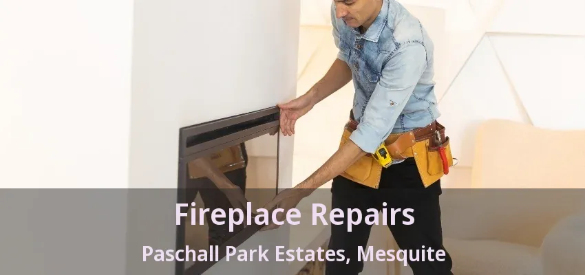 Fireplace Repairs Paschall Park Estates, Mesquite - TX Fireplace Repairs Paschall Park Estates, Mesquite - TX