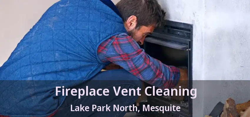 Fireplace Vent Cleaning Lake Park North, Mesquite - TX Fireplace Vent Cleaning Lake Park North, Mesquite - TX