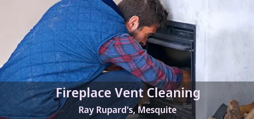 Fireplace Vent Cleaning Ray Rupard's, Mesquite - TX Fireplace Vent Cleaning Ray Rupard's, Mesquite - TX
