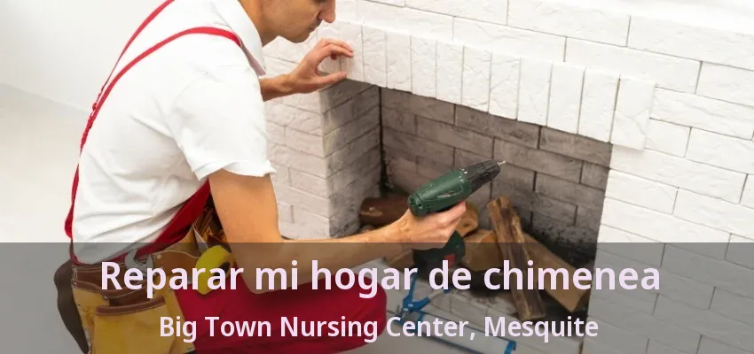 Reparar mi hogar de chimenea Big Town Nursing Center, Mesquite - TX Reparar mi hogar de chimenea Big Town Nursing Center, Mesquite - TX