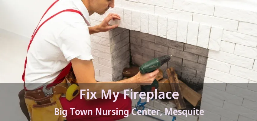 Fix My Fireplace Big Town Nursing Center, Mesquite - TX Fix My Fireplace Big Town Nursing Center, Mesquite - TX
