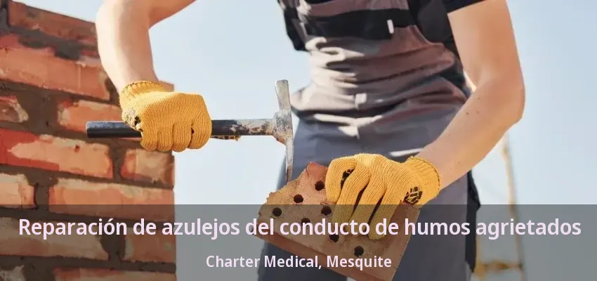 Reparación de azulejos del conducto de humos agrietados Charter Medical, Mesquite - TX Reparación de azulejos del conducto de humos agrietados Charter Medical, Mesquite - TX