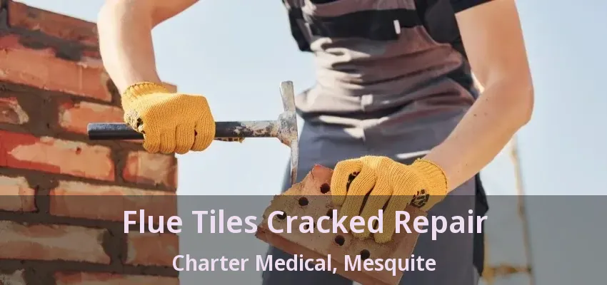 Flue Tiles Cracked Repair Charter Medical, Mesquite - TX Flue Tiles Cracked Repair Charter Medical, Mesquite - TX