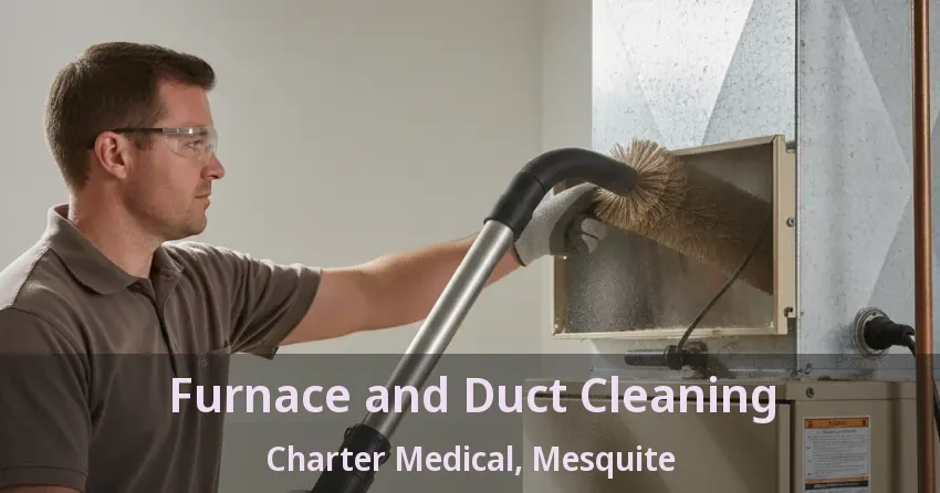 Furnace and Duct Cleaning Charter Medical, Mesquite - TX Furnace and Duct Cleaning Charter Medical, Mesquite - TX