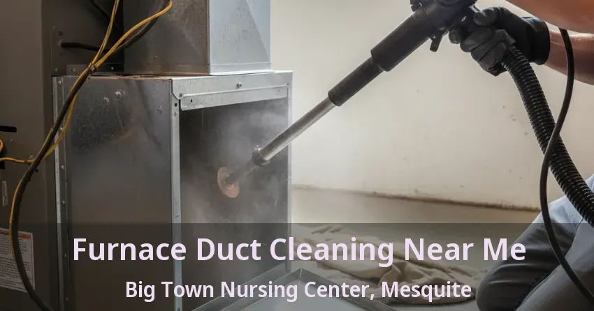 Furnace Duct Cleaning Near Me Big Town Nursing Center, Mesquite - TX