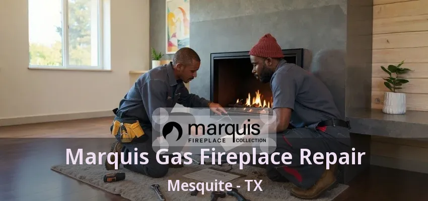 Marquis Gas Fireplace Repair Mesquite - TX Marquis Gas Fireplace Repair Mesquite - TX