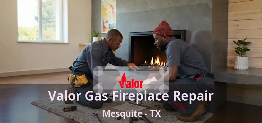 Valor Gas Fireplace Repair Mesquite - TX Valor Gas Fireplace Repair Mesquite - TX