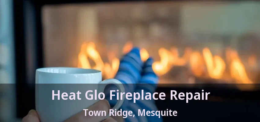 Heat Glo Fireplace Repair Town Ridge, Mesquite - TX Heat Glo Fireplace Repair Town Ridge, Mesquite - TX