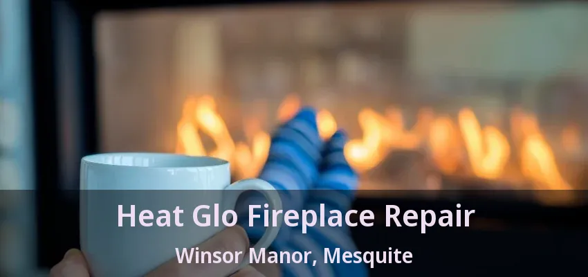Heat Glo Fireplace Repair Winsor Manor, Mesquite - TX Heat Glo Fireplace Repair Winsor Manor, Mesquite - TX