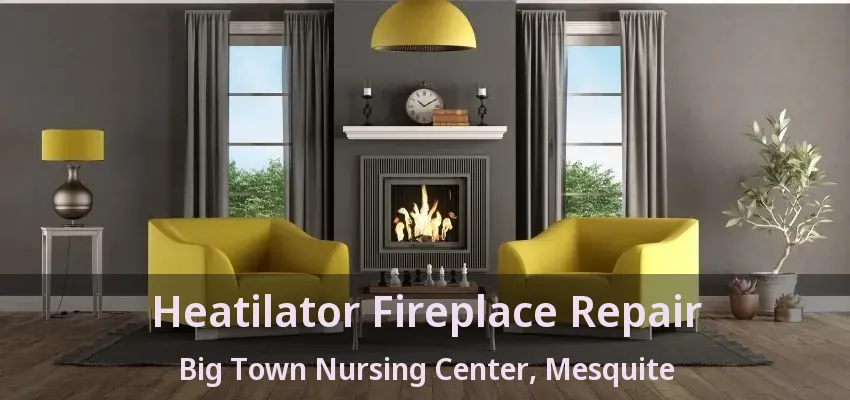 Heatilator Fireplace Repair Big Town Nursing Center, Mesquite - TX