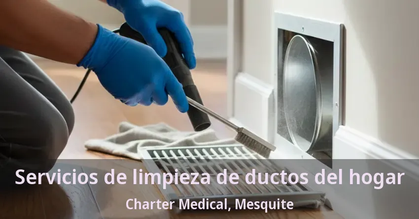 Servicios de limpieza de ductos del hogar Charter Medical, Mesquite - TX Servicios de limpieza de ductos del hogar Charter Medical, Mesquite - TX