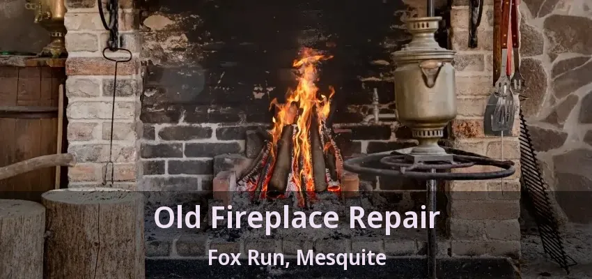 Old Fireplace Repair Fox Run, Mesquite - TX Old Fireplace Repair Fox Run, Mesquite - TX