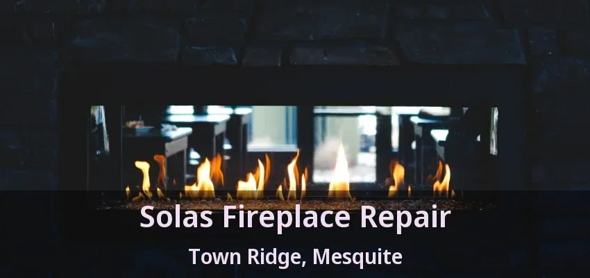 Solas Fireplace Repair Town Ridge, Mesquite - TX Solas Fireplace Repair Town Ridge, Mesquite - TX