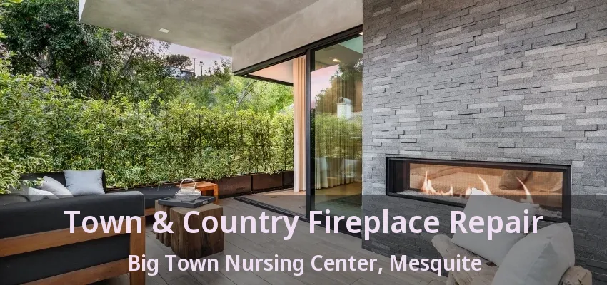 Town & Country Fireplace Repair Big Town Nursing Center, Mesquite - TX