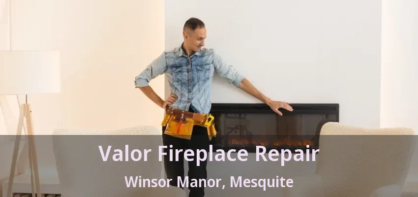 Valor Fireplace Repair Winsor Manor, Mesquite - TX Valor Fireplace Repair Winsor Manor, Mesquite - TX