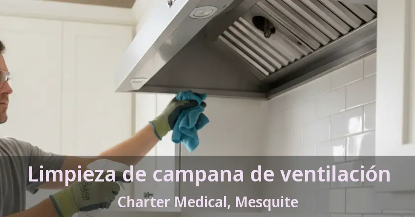 Limpieza de campana de ventilación Charter Medical, Mesquite - TX Limpieza de campana de ventilación Charter Medical, Mesquite - TX