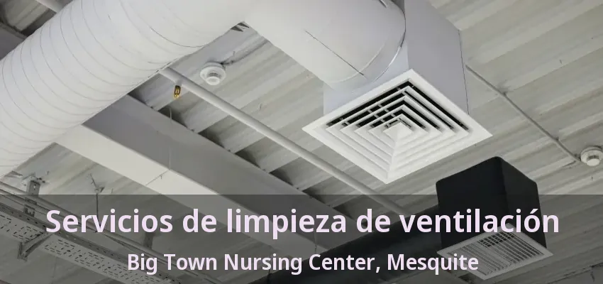 Servicios de limpieza de ventilación Big Town Nursing Center, Mesquite - TX Servicios de limpieza de ventilación Big Town Nursing Center, Mesquite - TX