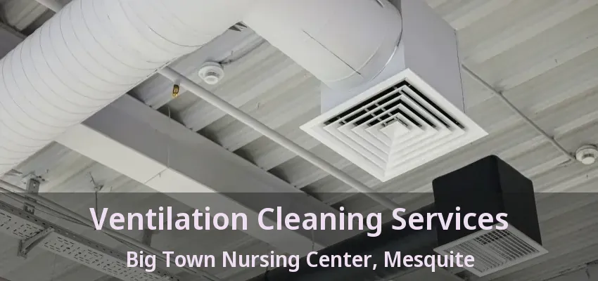 Ventilation Cleaning Services Big Town Nursing Center, Mesquite - TX Ventilation Cleaning Services Big Town Nursing Center, Mesquite - TX
